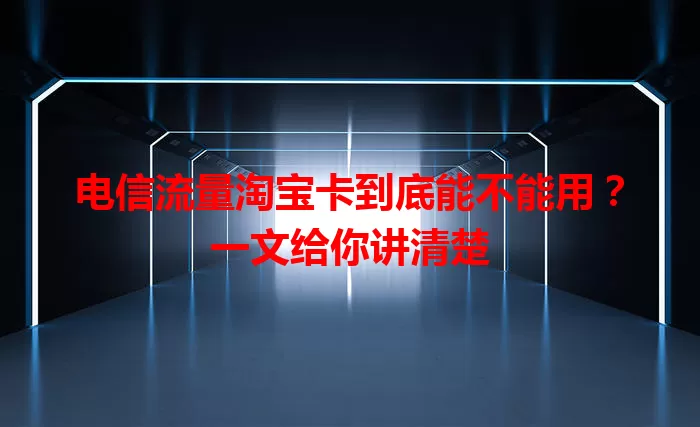 电信流量淘宝卡到底能不能用？一文给你讲清楚