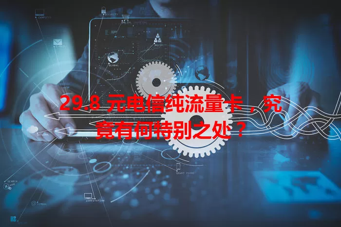 29.8 元电信纯流量卡，究竟有何特别之处？