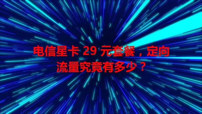 电信星卡 29 元套餐，定向流量究竟有多少？