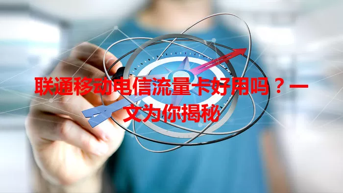 联通移动电信流量卡好用吗？一文为你揭秘