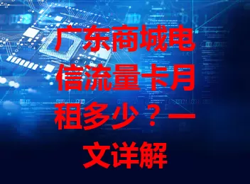 广东商城电信流量卡月租多少？一文详解