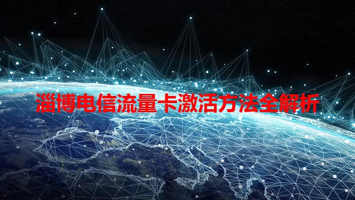 淄博电信流量卡激活方法全解析