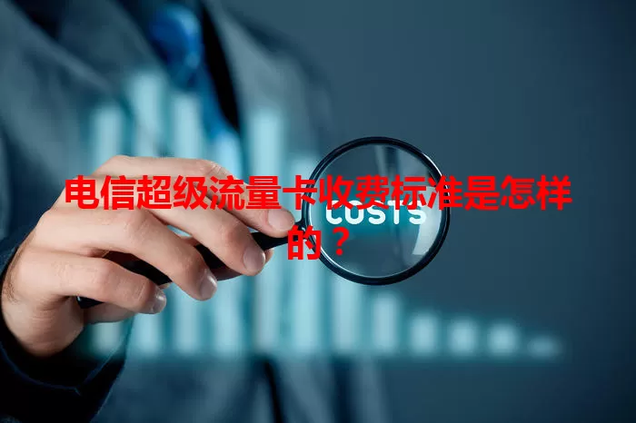 电信超级流量卡收费标准是怎样的？