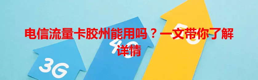 电信流量卡胶州能用吗？一文带你了解详情