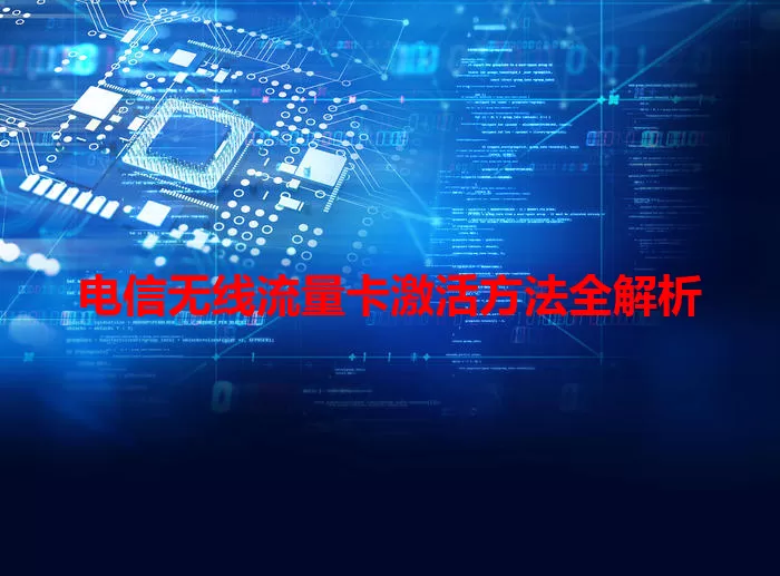 电信无线流量卡激活方法全解析