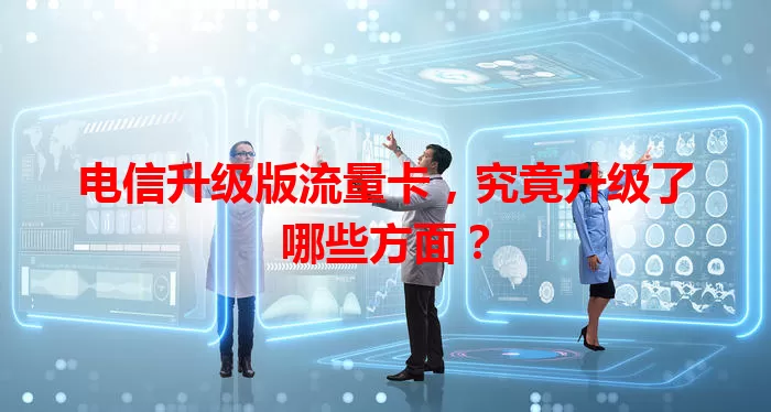 电信升级版流量卡，究竟升级了哪些方面？