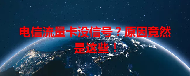 电信流量卡没信号？原因竟然是这些！