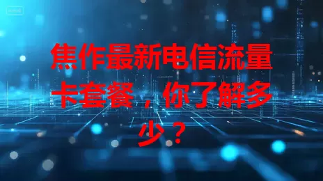 焦作最新电信流量卡套餐，你了解多少？