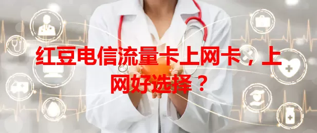 红豆电信流量卡上网卡，上网好选择？