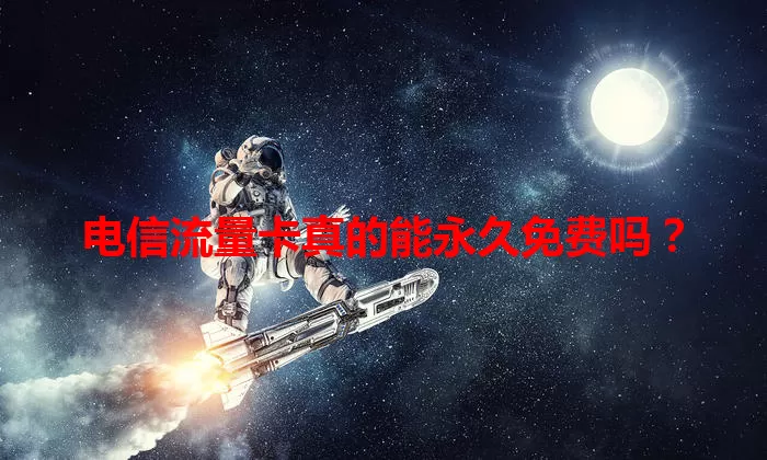 电信流量卡真的能永久免费吗？