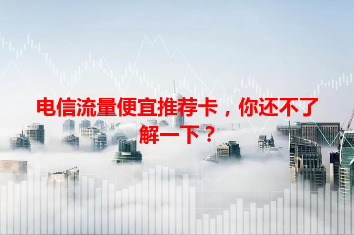 电信流量便宜推荐卡，你还不了解一下？