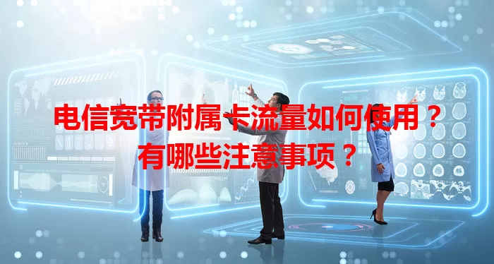 电信宽带附属卡流量如何使用？有哪些注意事项？