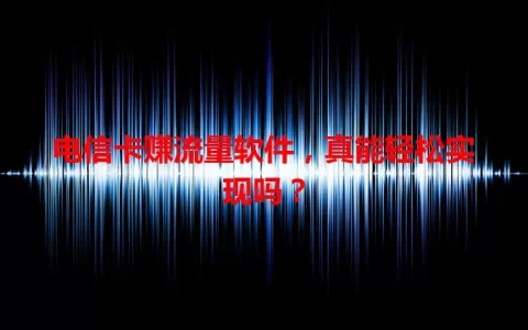 电信卡赚流量软件，真能轻松实现吗？