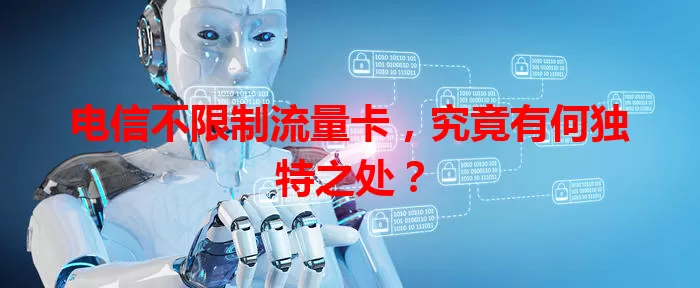 电信不限制流量卡，究竟有何独特之处？