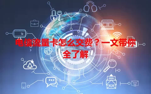 电信流量卡怎么交费？一文带你全了解