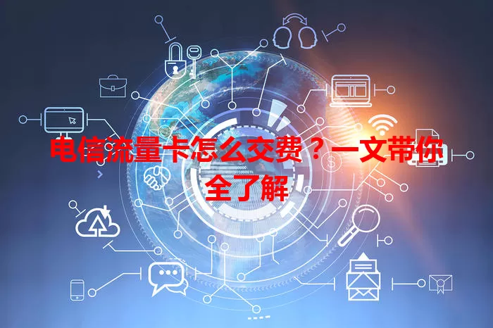 电信流量卡怎么交费？一文带你全了解