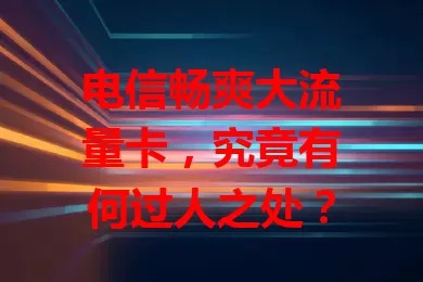 电信畅爽大流量卡，究竟有何过人之处？