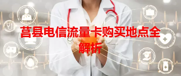 莒县电信流量卡购买地点全解析