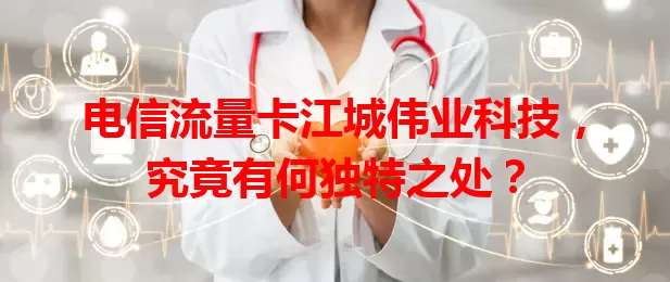 电信流量卡江城伟业科技，究竟有何独特之处？