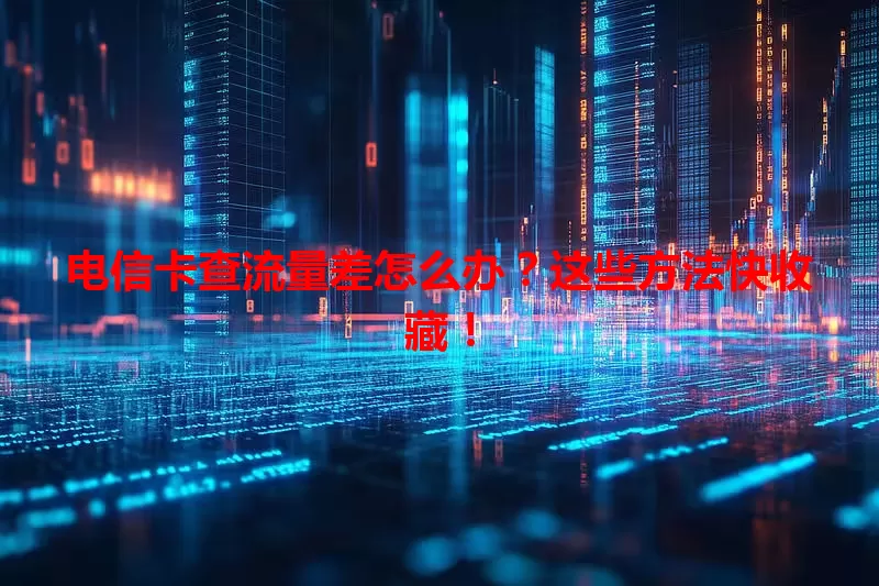 电信卡查流量差怎么办？这些方法快收藏！