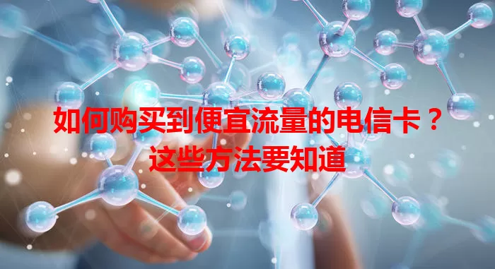 如何购买到便宜流量的电信卡？这些方法要知道