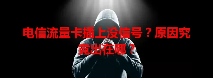 电信流量卡插上没信号？原因究竟出在哪？