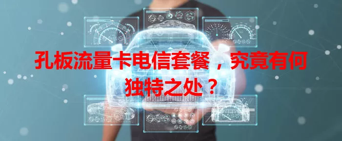 孔板流量卡电信套餐，究竟有何独特之处？
