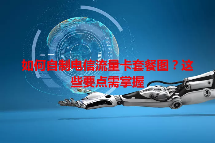 如何自制电信流量卡套餐图？这些要点需掌握