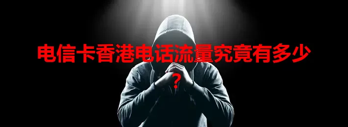 电信卡香港电话流量究竟有多少？