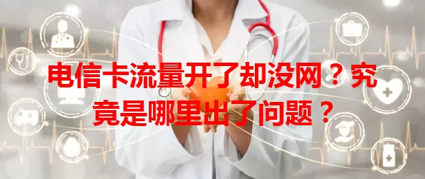 电信卡流量开了却没网？究竟是哪里出了问题？