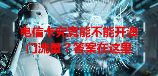 电信卡究竟能不能开澳门流量？答案在这里