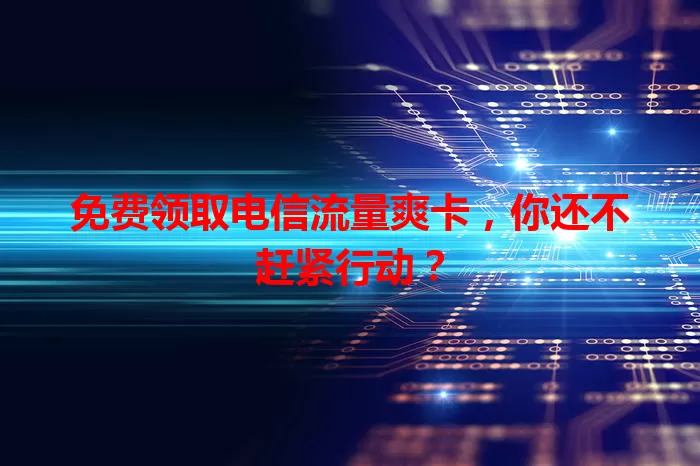 免费领取电信流量爽卡，你还不赶紧行动？