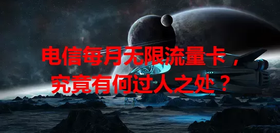 电信每月无限流量卡，究竟有何过人之处？