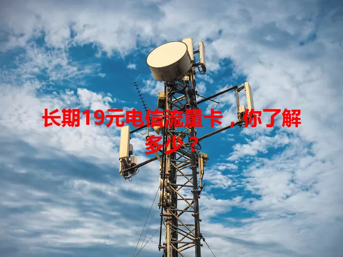 长期19元电信流量卡，你了解多少？
