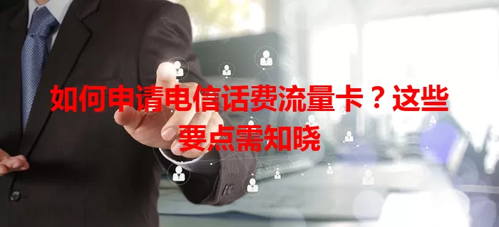如何申请电信话费流量卡？这些要点需知晓