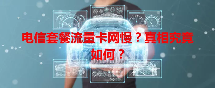 电信套餐流量卡网慢？真相究竟如何？