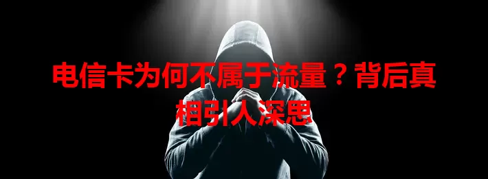 电信卡为何不属于流量？背后真相引人深思