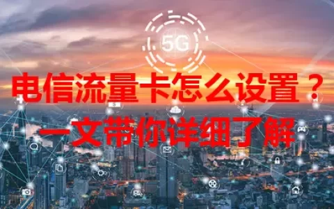 电信流量卡怎么设置？一文带你详细了解