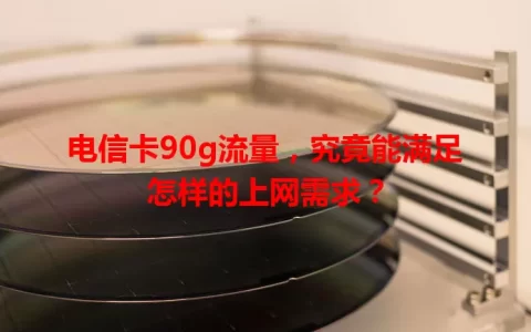 电信卡90g流量，究竟能满足怎样的上网需求？