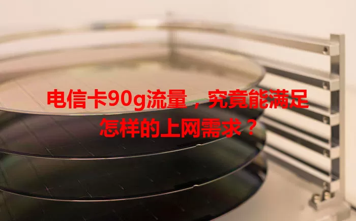 电信卡90g流量，究竟能满足怎样的上网需求？