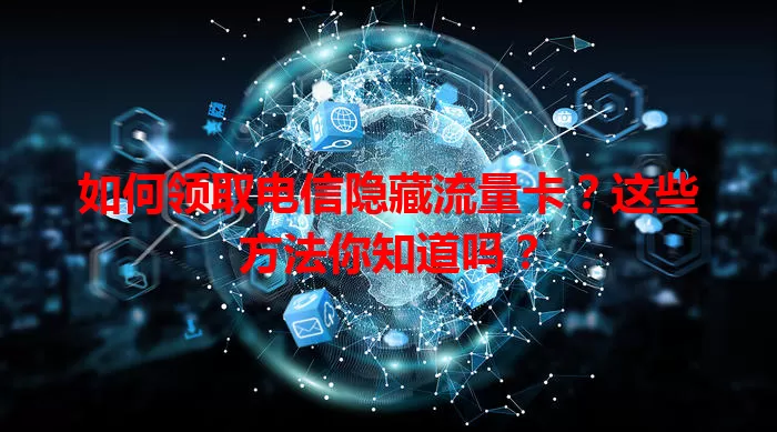 如何领取电信隐藏流量卡？这些方法你知道吗？