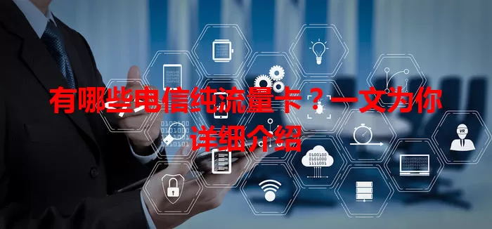 有哪些电信纯流量卡？一文为你详细介绍