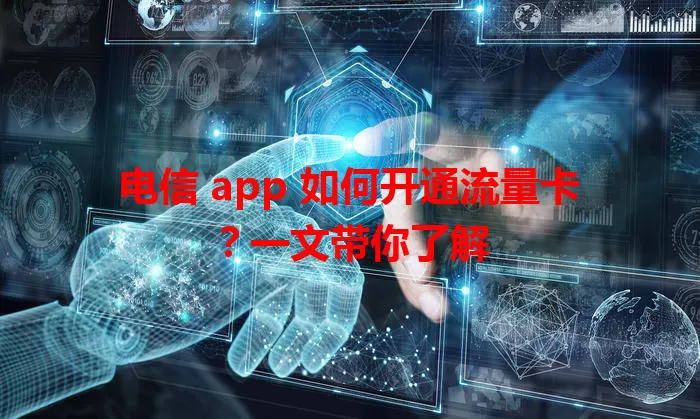 电信 app 如何开通流量卡？一文带你了解