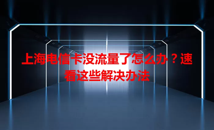 上海电信卡没流量了怎么办？速看这些解决办法