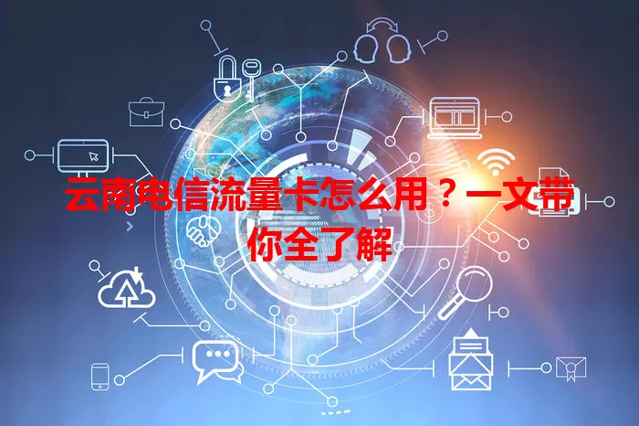 云南电信流量卡怎么用？一文带你全了解