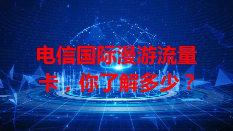 电信国际漫游流量卡，你了解多少？