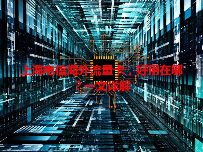 上海电信海外流量卡，好用在哪？一文详解