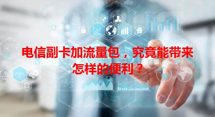 电信副卡加流量包，究竟能带来怎样的便利？