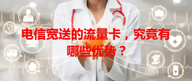 电信宽送的流量卡，究竟有哪些优势？