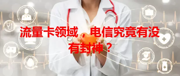 流量卡领域，电信究竟有没有封神？